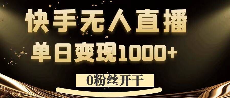 0粉丝开干，快手无人直播，单日变现1k+【揭秘】-云创网