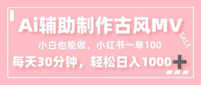 （16676期）小白也能做！AI辅助制作古风MV，小红薯一单100，每天30分钟轻松日入1000+-副业吧