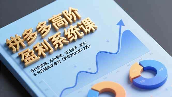 （16843期）拼多多高阶盈利系统课，强付费策略、活动爆破、首页推荐，实现店铺稳定盈利（更新12月）-优优云创