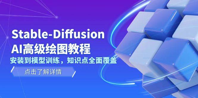 Stable Diffusion AI高级绘图教程，安装到模型训练，知识点全面覆盖-云创网