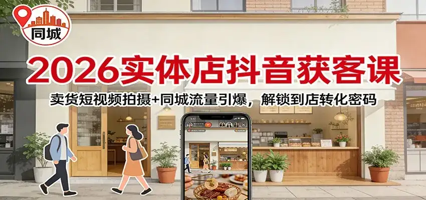 2026实体店抖音获客课：卖货短视频拍摄+同城流量引爆，解锁到店转化密码-副业吧