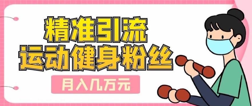 精准引流运动健身粉丝，轻松月入几万-云创网
