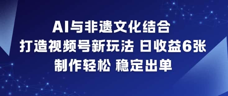AI与非遗文化结合，打造视频号新玩法，日收益6张，制作轻松，稳定出单-优优云创
