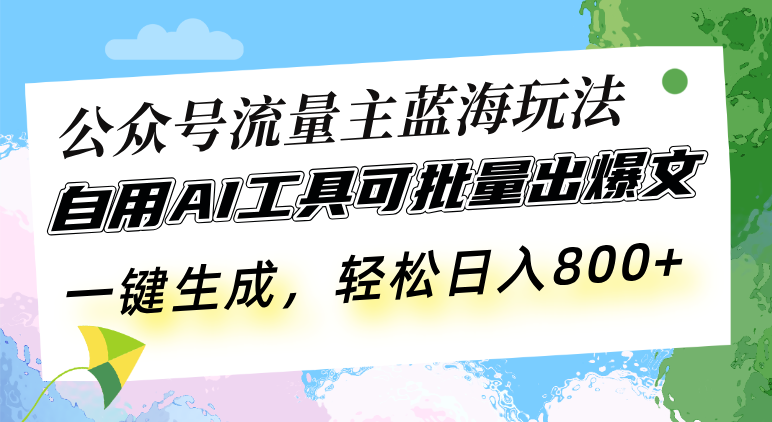 公众号流量主蓝海玩法 自用AI工具可批量出爆文，一键生成，轻松日入800-云创网