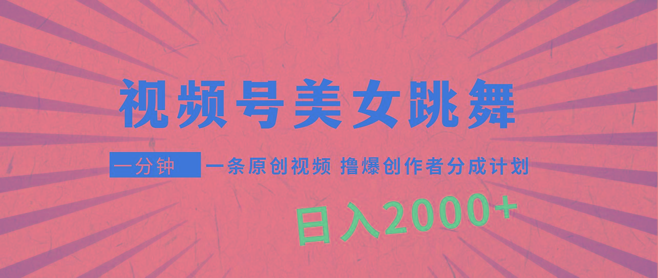 (9272期)视频号，美女跳舞，一分钟一条原创视频，撸爆创作者分成计划，日入2000+-云创网