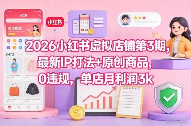 2026小红书虚拟店铺第3期，最新IP打法+原创商品，0违规，单店月利润3k+-副业吧