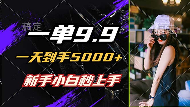 一单9.9，一天到手5000+，不挑人，小白当天上手，制作作品只需1分钟-云创网