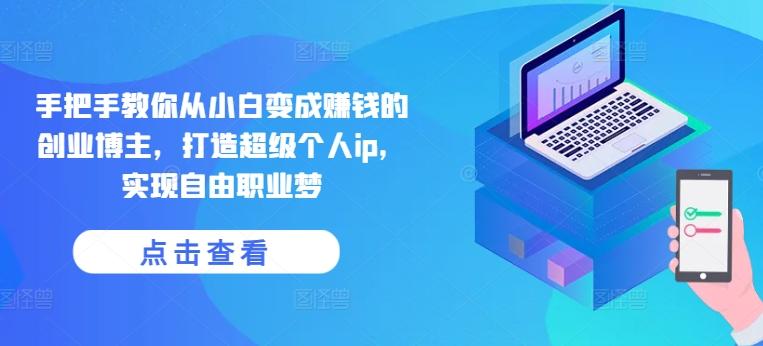 手把手教你从小白变成赚钱的创业博主，打造超级个人ip，实现自由职业梦-云创网