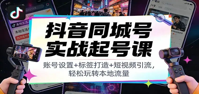 抖音同城号实战起号课:账号设置+标签打造+短视频引流,轻松玩转本地流量-副业吧