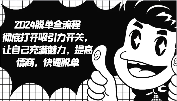 2024脱单全流程 彻底打开吸引力开关，让自己充满魅力，提高情商，快速脱单-云创网