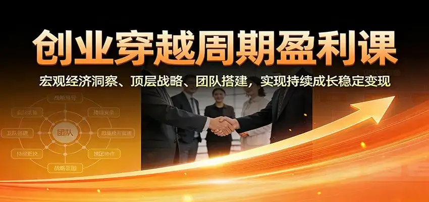 创业穿越周期盈利课：宏观经济洞察、顶层战略、团队搭建，实现持续成长稳定变现-副业吧