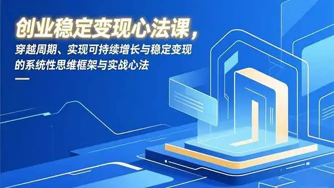 （16966期）创业稳定变现心法课，穿越周期、实现可持续增长与稳定变现的系统性思维框架与实战心法-副业吧