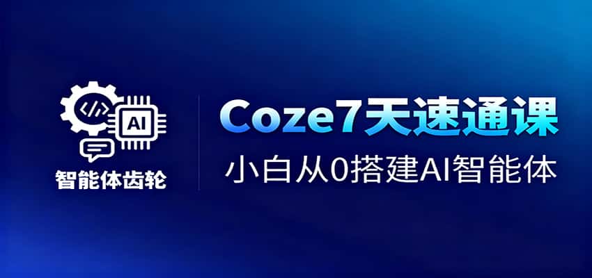 Coze7天速通课，小白从0搭建AI智能体+短视频工作流-副业吧