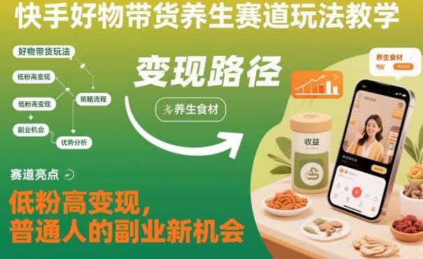 快手好物带货养生赛道玩法教学，低粉高变现，普通人的副业新机会-副业吧