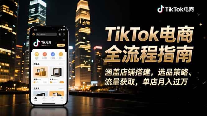 （16524期）TikTok电商全流程指南，涵盖店铺搭建、选品策略、流量获取，单店月入过万-副业吧