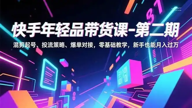 (16901期)快手年轻品带货课-第二期,混剪起号、投流策略、爆单对接,零基础教学,新手也能月入过万-副业吧