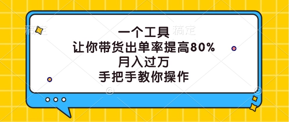 一个工具，让你带货出单率提高80%，月入过万，手把手教你操作-云创网