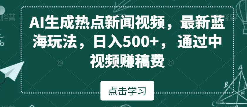AI生成热点新闻视频，最新蓝海玩法，日入500+，通过中视频赚稿费【揭秘】-云创网