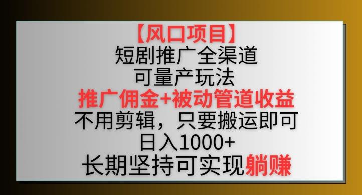 【风口项目】短剧推广全渠道最新双重收益玩法，推广佣金管道收益，不用剪辑，只要搬运即可【揭秘】-云创网