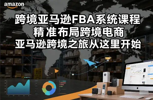 跨境亚马逊FBA系统课程,精准布局跨境电商,亚马逊跨境之旅从这里开始-副业吧