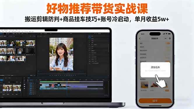 （16467期）好物推荐带货实战课：搬运剪辑防判+商品挂车技巧+账号冷启动，单月收益5w+-副业吧