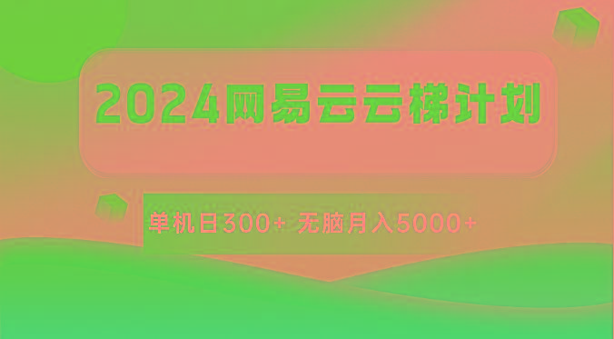 2024网易云云梯计划 单机日300+ 无脑月入5000+-云创网