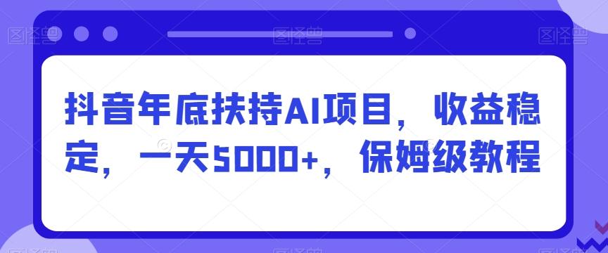 抖音年底扶持AI项目，收益稳定，一天5000+，保姆级教程-云创网