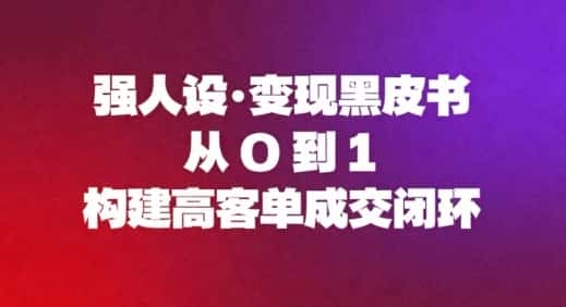 强人设变现黑皮书：从0到1构建高客单成交闭环-副业吧