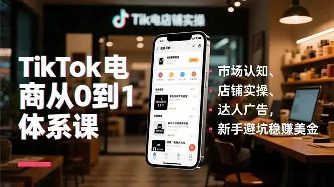 （16818期）TikTok电商从0到1体系课，市场认知、店铺实操、达人广告，新手避坑稳赚美金-副业吧