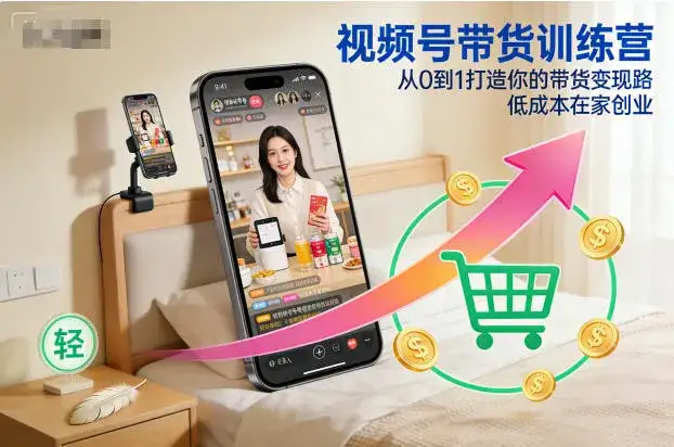 视频号带货训练营，从0到1打造你的带货变现路，低成本在家创业-副业吧