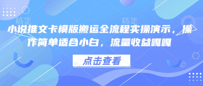 小说推文卡模版搬运全流程实操演示，操作简单适合小白，流量收益嘎嘎-云创网