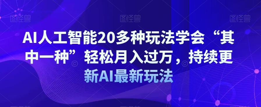 AI人工智能20多种玩法学会“其中一种”轻松月入过万，持续更新AI最新玩法-云创网