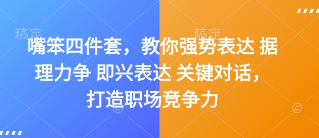 嘴笨四件套，教你强势表达 据理力争 即兴表达 关键对话，打造职场竞争力-云创网