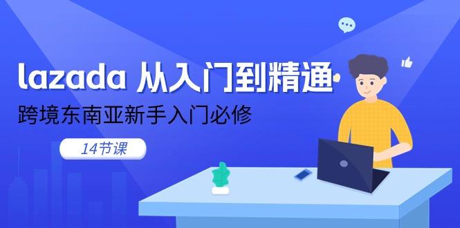 lazada 从入门到精通，跨境东南亚新手入门必修(14节课-云创网