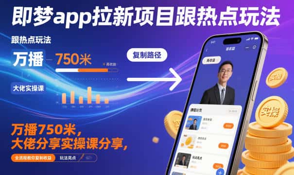 即梦app拉新项目跟热点玩法，万播750米，大佬分享实操课分享，全流程教你复制收益-优优云创