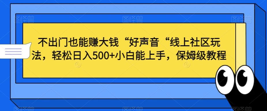 不出门也能赚大钱“好声音“线上社区玩法，轻松日入500+小白能上手，保姆级教程【揭秘】-云创网