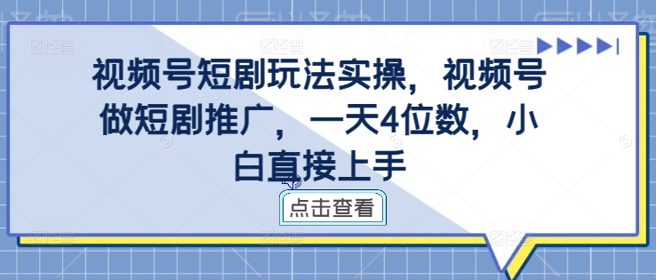 视频号短剧玩法实操，视频号做短剧推广，一天4位数，小白直接上手-云创网