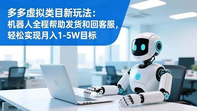 （16721期）多多虚拟类目新玩法：机器人全程帮助发货和回客服，轻松实现月入1-5W目标-副业吧