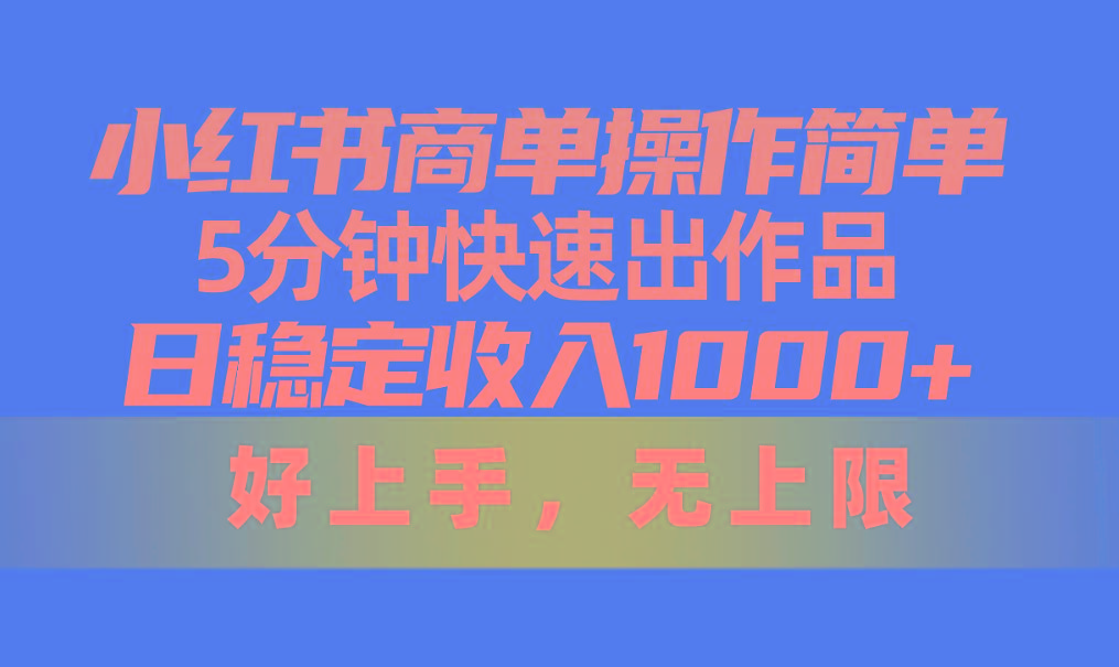 小红书商单操作简单，5分钟快速出作品，日稳定收入1000+，无上限-云创网