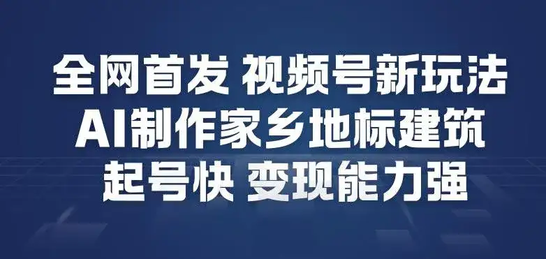 全网首发，视频号新玩法，AI制作家乡地标建筑，起号快，变现能力强-副业吧
