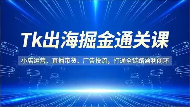 (16820期)Tk出海掘金通关课,小店运营、直播带货、广告投流,打通全链路盈利闭环 (16820期)Tk出海掘金通关课,小店运营、直播带货、广告投流,打通全链路盈利闭环