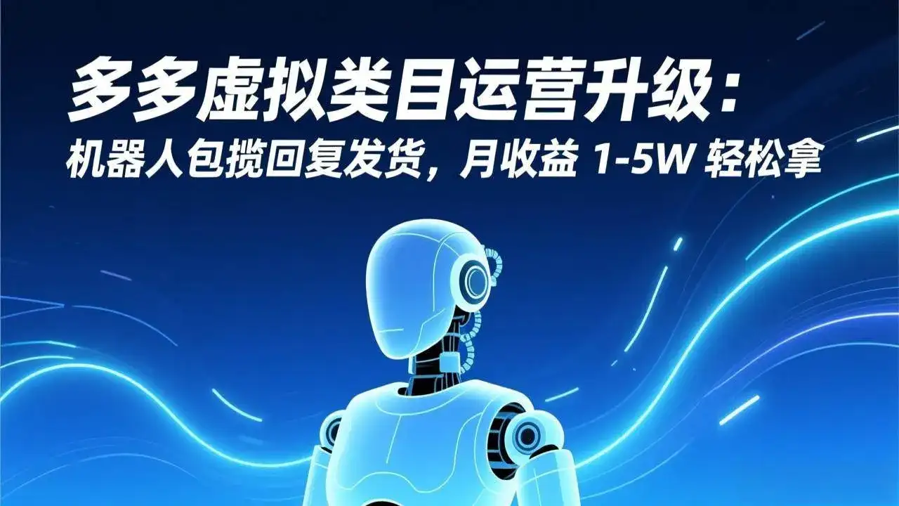 （17082期）多多虚拟类目运营升级：机器人包揽回复发货，月收益 1-5W 轻松拿-副业吧