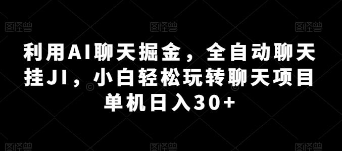 利用AI聊天掘金，全自动聊天挂JI，小白轻松玩转聊天项目 单机日入30+【揭秘】-云创网