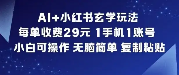 AI+小红书玄学玩法，每单收费29米，1手机1账号，小白可操作，无脑简单复制粘贴-优优云创