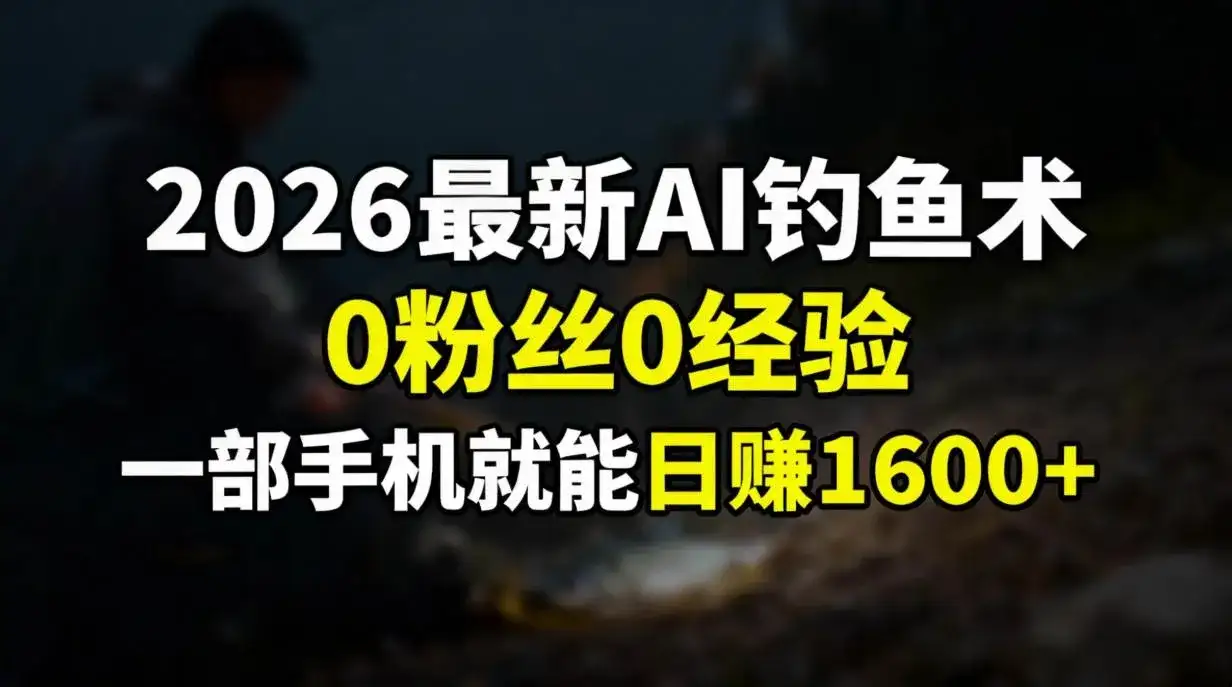 （17084期）2026最新AI钓鱼术:0粉丝0经验，一部手机就能开启赚钱模式-副业吧