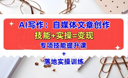 AI写作：自媒体文章创作全方位教学课，技能提升+实操训练-云创网