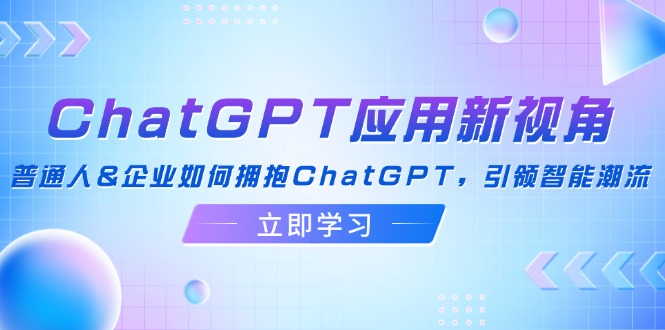 ChatGPT应用新视角：普通人&企业如何拥抱ChatGPT，引领智能潮流-云创网