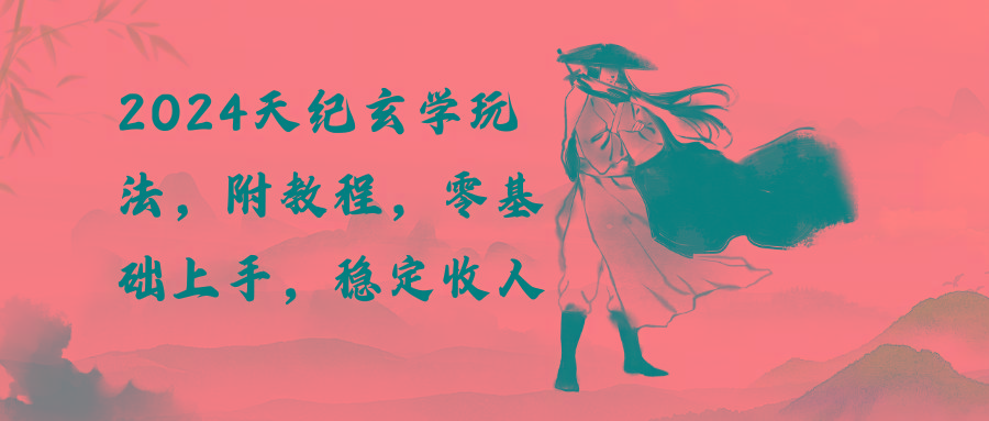 2024天纪玄学玩法，零基础上手，稳定收入(教程+工具-云创网