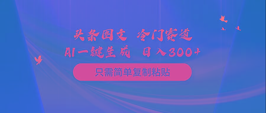 (10039期)头条图文 冷门赛道 只需简单复制粘贴 几分钟一条作品 日入300+-云创网