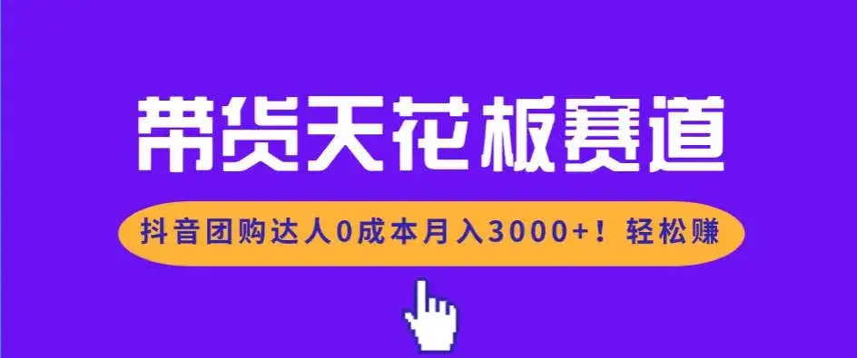 （17052期）带货天花板赛道，抖音团购达人0成本月入3000+!轻松赚
